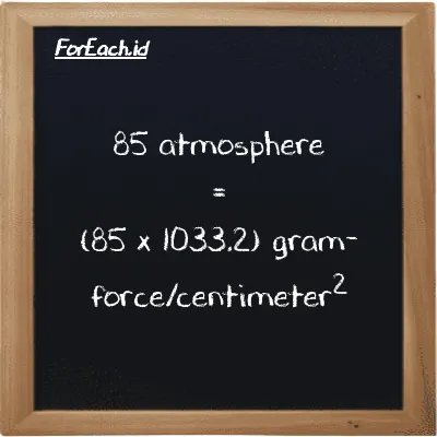 85 atmosphere is equivalent to 87825 gram-force/centimeter<sup>2</sup> (85 atm is equivalent to 87825 gf/cm<sup>2</sup>)